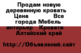 Продам новую деревянную кровать  › Цена ­ 13 850 - Все города Мебель, интерьер » Кровати   . Алтайский край